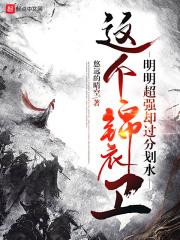 这个锦衣卫明明超强却过分划水小说简介