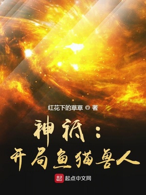 神祗:开局鱼猫兽人笔趣趣
