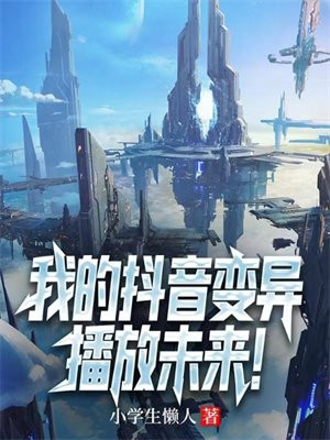 我的抖音变异,播放未来小学生懒人txt