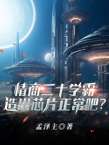情商20学霸,造出芯片正常吧笔趣阁