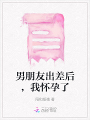 男朋友出差后,我怀孕了