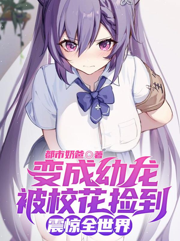 变成幼龙被校花捡到,震惊全世界小说