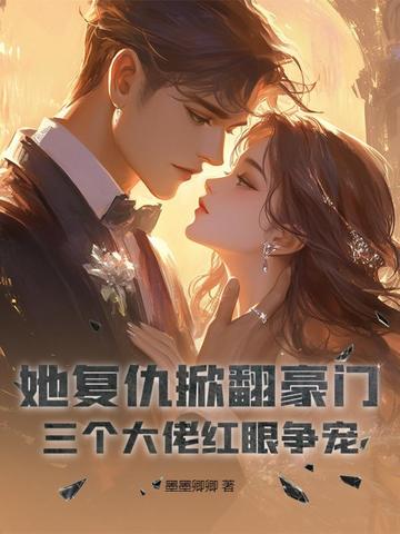 她复仇掀翻豪门,三个大佬红眼争宠小说