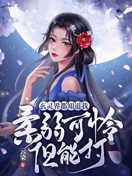 玄灵界都知道我柔弱可怜但能打 云染 小说