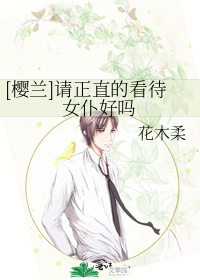 [樱兰]请正直的看待女仆好吗