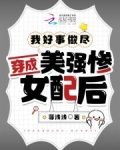 穿成美强惨女配后,我好事做尽了小说