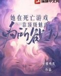 她在死亡游戏靠顶级魅惑为所欲为