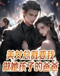 美女总裁要我做她孩子的爸爸